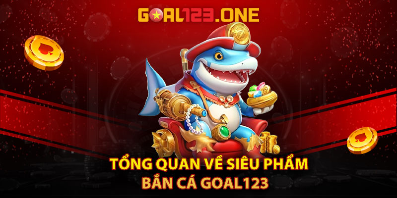 Tổng quan về siêu phẩm bắn cá Goal123